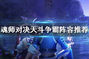 《斗罗大陆魂师对决》天斗争霸阵容推荐 天斗争霸阵容搭配