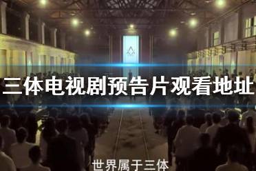 三体全球首发预告观看地址 腾讯三体电视剧预告片分享
