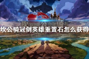 《坎公骑冠剑》英雄重置石怎么获得 英雄重置石获取方法