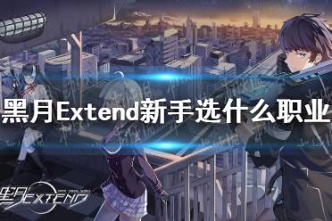 《黑月Extend》新手选什么职业 职业选择推荐