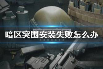 《暗区突围》安装失败怎么办 测试游戏崩溃解决方法