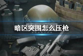 《暗区突围》怎么压枪 压枪小技巧分享