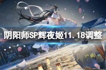 《阴阳师》SP辉夜姬11月22日调整 因幡辉夜姬体验服最终版改动