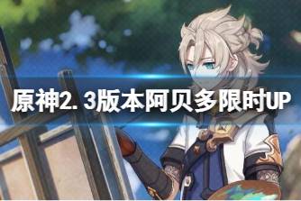 《原神》2.3版本阿贝多限时UP 2.3版本阿贝多祈愿内容介绍