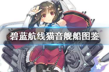 《碧蓝航线》猫音舰船图鉴 SSR联动驱逐猫音技能属性一览