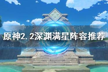 《原神》2.2深渊满星阵容推荐 2.2深渊满星怎么打