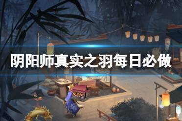 《阴阳师》真实之羽每日必做攻略 SP辉夜姬活动真实之羽怎么玩