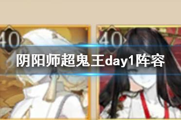 《阴阳师》超鬼王day1阵容 万象猿屋第一天群体单体阵容推荐