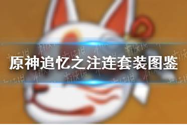 《原神手游》追忆之注连套装图鉴分享 追忆之注连圣遗物套装介绍