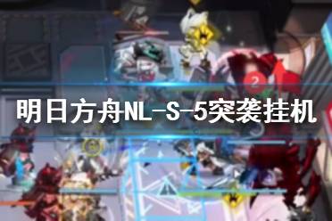 《明日方舟》NL-S-5突袭挂机攻略 NLS5无胄盟据点怎么打