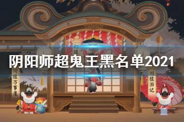 《阴阳师》超鬼王黑名单 2021万象猿屋超鬼王黑名单