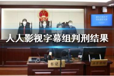 人人影视字幕组判刑结果 人人影视侵权案一审宣判