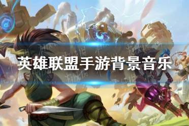 《英雄联盟手游》背景音乐是什么 背景音乐介绍
