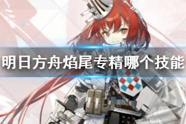 《明日方舟》焰尾专精哪个技能 焰尾技能专三推荐