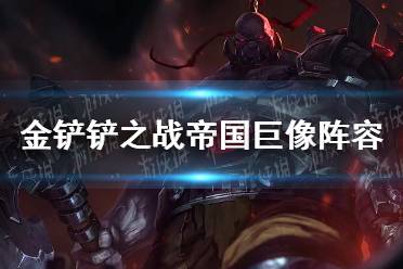 《金铲铲之战》帝国巨像阵容怎么玩 帝国巨像阵容出装推荐