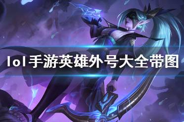 《英雄联盟手游》英雄外号大全带图 lol手游英雄外号分享