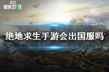 《绝地求生未来之役》会出国服吗 国服上线时间介绍