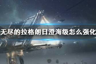 《无尽的拉格朗日》澄海级怎么强化 澄海级强化路线攻略