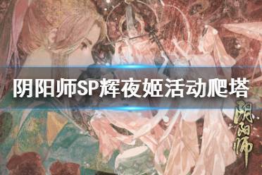 《阴阳师》SP辉夜姬活动爬塔阵容 真实之羽清月竹林推荐打法