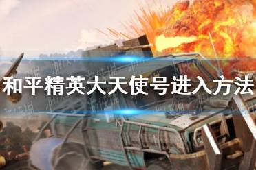 《和平精英》大天使号怎么进 大天使号进入方法