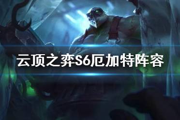 《云顶之弈手游》S6厄加特阵容推荐 7炼金厄加特装备搭配