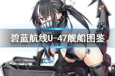 《碧蓝航线》U-47舰船图鉴 SSR潜艇U47建造时间技能属性