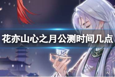 《花亦山心之月》公测时间几点 公测时间介绍