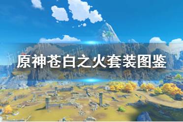 《原神手游》苍白之火套装图鉴分享 苍白之火圣遗物套装介绍