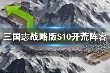 《三国志战略版》S10开荒阵容推荐 北定中原开荒阵容战法搭配对比