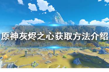 《原神》灰烬之心怎么获取 灰烬之心获取方法介绍