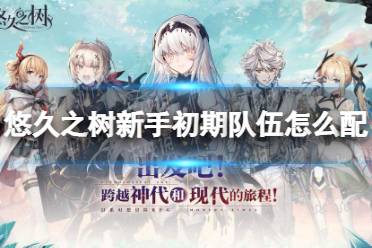 《悠久之树》新手初期队伍怎么配 新手初期队伍推荐