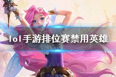 《lol手游》排位赛禁用英雄 禁用英雄机制介绍
