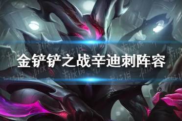 《金铲铲之战》辛迪刺阵容怎么玩 辛迪刺阵容出装推荐