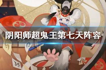 《阴阳师》超鬼王第七天阵容推荐 超鬼王2021特攻阵容11月9日