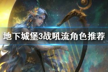 《地下城堡3》战吼流角色推荐 战吼流角色排行