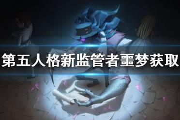 《第五人格》噩梦怎么获得 新监管者噩梦获取途径