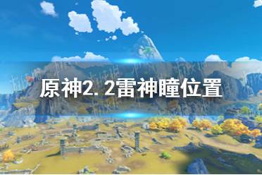 《原神手游》2.2雷神瞳位置一览 2.2雷神瞳在哪