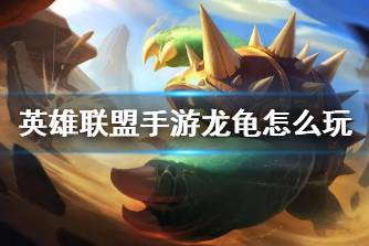 《英雄联盟手游》龙龟怎么玩 拉莫斯打法技巧分享