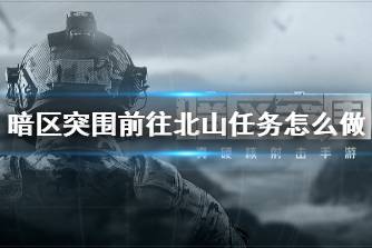 《暗区突围》前往北山任务怎么做 前往北山任务攻略