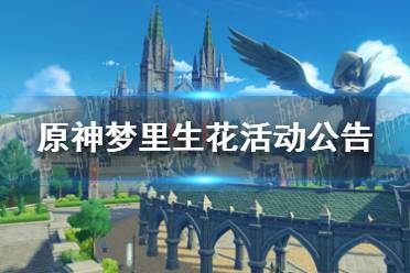 《原神手游》梦里生花活动公告 梦里生花活动什么时候开始