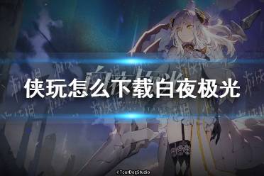 侠玩怎么下载白夜极光 白夜极光侠玩下载攻略