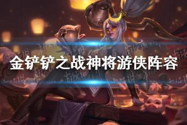 《金铲铲之战》神将游侠阵容 神将游侠阵容出装推荐