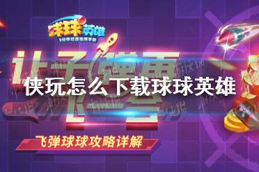 侠玩怎么下载球球英雄 球球英雄侠玩下载攻略