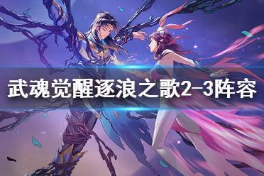 《斗罗大陆武魂觉醒》逐浪之歌2-3通关阵容 逐浪之歌2-3打法攻略