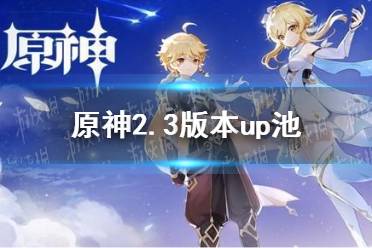 《原神》2.3版本up池 2.3版本up池介绍