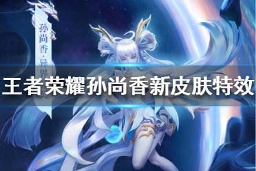 《王者荣耀》孙尚香新皮肤特效怎么样 孙尚香新皮肤特效一览