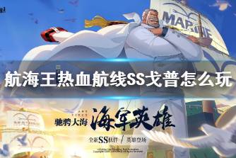 《航海王热血航线》SS戈普怎么玩 卡普打法技巧分享