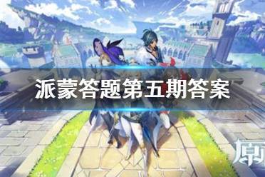 《原神手游》派蒙的十万个为什么第五期答案最新 派蒙答题第五期题库汇总（持续更新