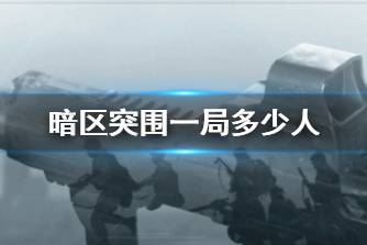 《暗区突围》一局多少人 一局游戏玩家有多少