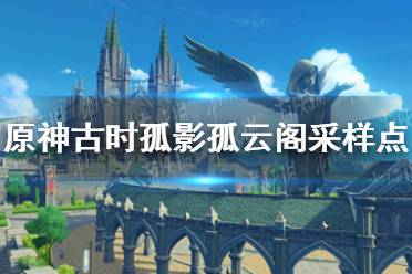 《原神》古时孤影孤云阁采样点任务攻略 古时孤影孤云阁采样点在哪